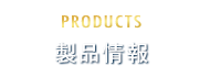 PRODUCTS 製品情報