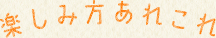 楽しみ方あれこれ