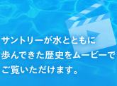 サントリーが水とともに歩んできた歴史をムービーでご覧いただけます。