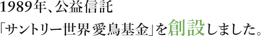 1989年、公益信託「サントリー世界愛鳥基金」を創設しました