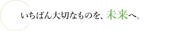 いちばん大切なもとを、未来へ。