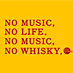 NO MUSIC, NO WHISKY.