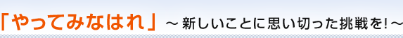 「やってみなはれ」〜新しいことに思い切った挑戦を!〜