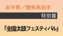 特別賞
岩手県/陸前高田市
｢全国太鼓フェスティバル｣