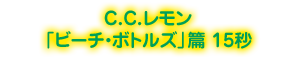 C.C.レモン 「ビーチ・ボトルズ」篇 15秒