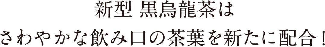 新型 黒烏龍茶は さわやかな飲み口の茶葉を新たに配合！
