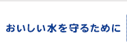 おいしい水を守るために