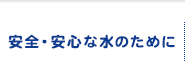 安全・安心な水のために