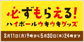 必ずもらえる！ハイボールウキウキグッズ 3月11日（月）9時から5月30日（木）24時まで