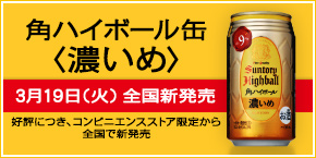 角ハイボール缶〈濃いめ〉3月19日（火）全国新発売 好評につき、コンビニエンスストア限定から全国で新発売