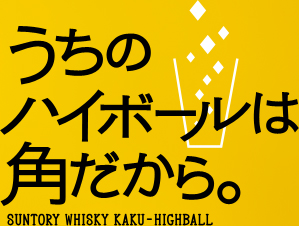 うちのハイボールは角だから。　SUNTORY WHISKY KAKU HIGHBALL