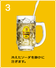 3：冷えたソーダを静かに注ぎます。