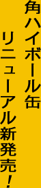 角ハイボール缶　リニューアル　新発売！