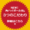 NEW!　角ハイボール缶。　3つのこだわり　詳細はこちら