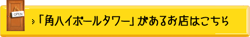 「角ハイボールタワー」があるお店はこちら