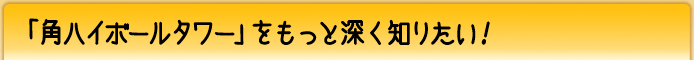 「角ハイボールタワー」をもっと深く知りたい!