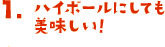 1.ハイボールにしても美味しい！