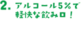2.アルコール5%で軽快な飲み口！