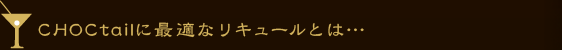 CHOCtailに最適なリキュールとは・・・