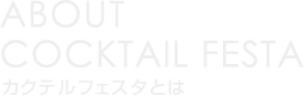 ABOUT
	COCKTAIL FESTA
	カクテルフェスタとは