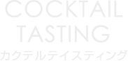 COCKTAIL
	TASTING
	カクテルテイスティング