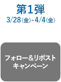 第1弾 3/28(金)-4/4(金) フォロー＆リポストキャンペーン