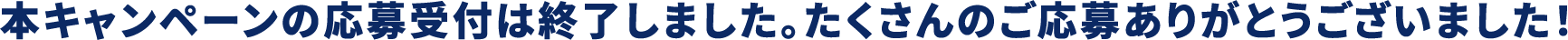 本キャンペーンの応募受付は終了しました。たくさんのご応募ありがとうございました！