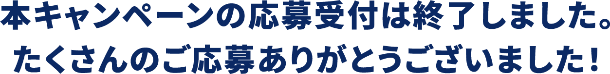 本キャンペーンの応募受付は終了しました。たくさんのご応募ありがとうございました!