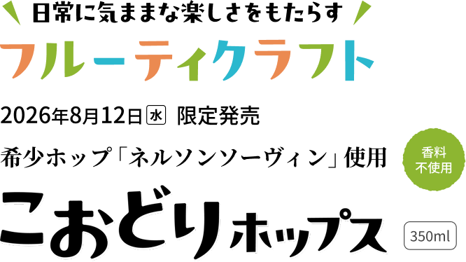 日常に気ままな楽しさをもたらす フルーティクラフト 2026年8月12日（水）限定発売 希少ホップ「ネルソンフォーヴィン」使用 香料不使用 こおどりホップス 350ml
