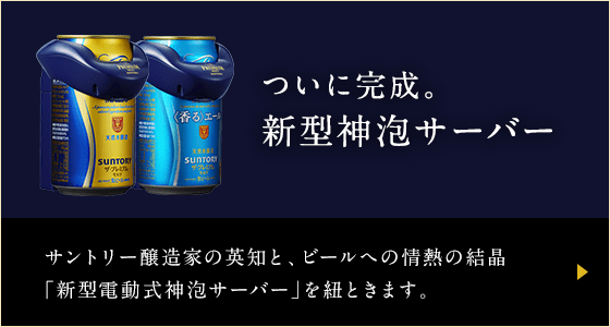 ついに完成。新型神泡サーバー - サントリー醸造家の英知と、ビールへの情熱の結晶「新型電動式神泡サーバー」を紐ときます。