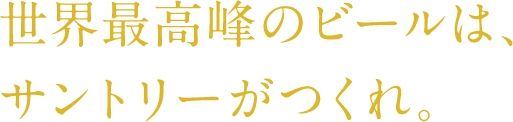 世界最高峰のビールは、サントリーがつくれ。