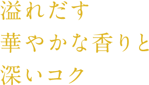 溢れだす 華やかな香りと 深いコク