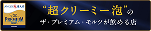 “超クリーミー泡”のザ・プレミアム・モルツが飲める店