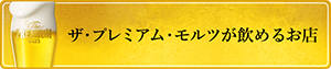 ザ・プレミアム・モルツが飲めるお店