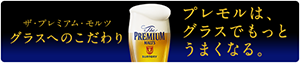 ザ・プレミアム・モルツ グラスへのこだわり プレモルは、グラスでもっとうまくなる。