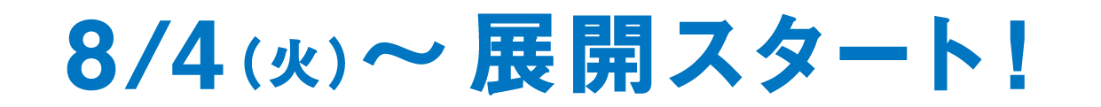 8/4(火)～展開スタート！
