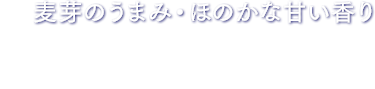 麦芽のうまみ・ほのかな甘い香り 麦芽100％仕立てたほのかな甘い香り。欧州産麦芽を使用した麦芽のうまみ。
