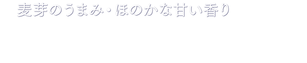 麦芽のうまみ・ほのかな甘い香り 麦芽100％仕立てたほのかな甘い香り。欧州産麦芽を使用した麦芽のうまみ。