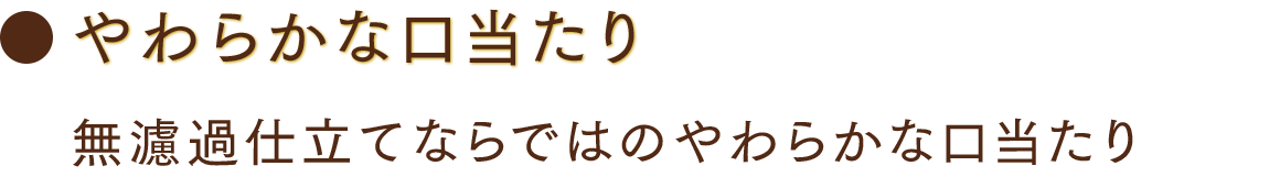 やわらかな口当たり 無濾過仕立てならではのやわらかな口当たり