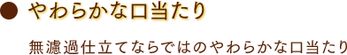 やわらかな口当たり 無濾過仕立てならではのやわらかな口当たり