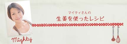 マイティさんの生姜を使ったレシピ