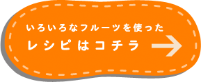 いろいろなフルーツを使ったレシピはコチラ