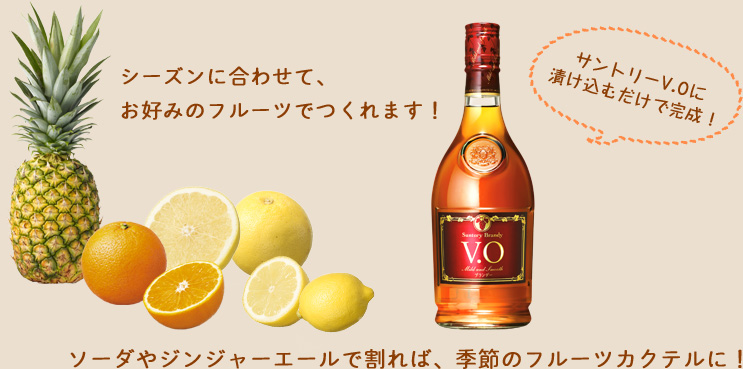 シーズンに合わせて、お好みのフルーツでつくれます！サントリーV.Oに漬け込むだけで完成！ソーダやジンジャエールで割れば、季節のフルーツカクテルに！