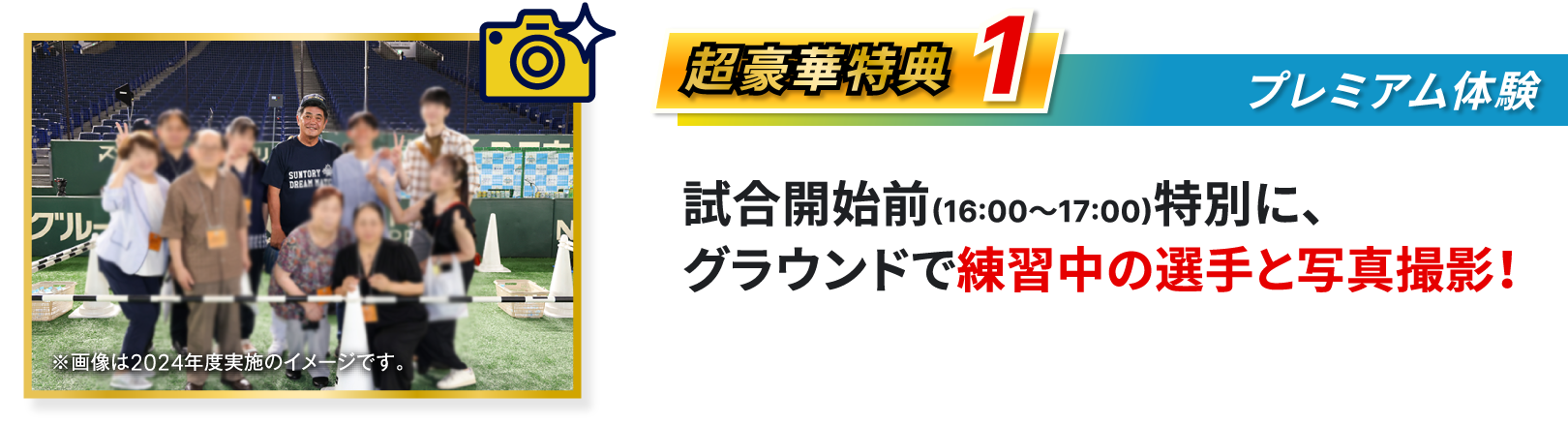 超豪華特典1、プレミアム体験、試合開始前、16:00～17:00、特別に、グラウンドで練習中の選手と写真撮影