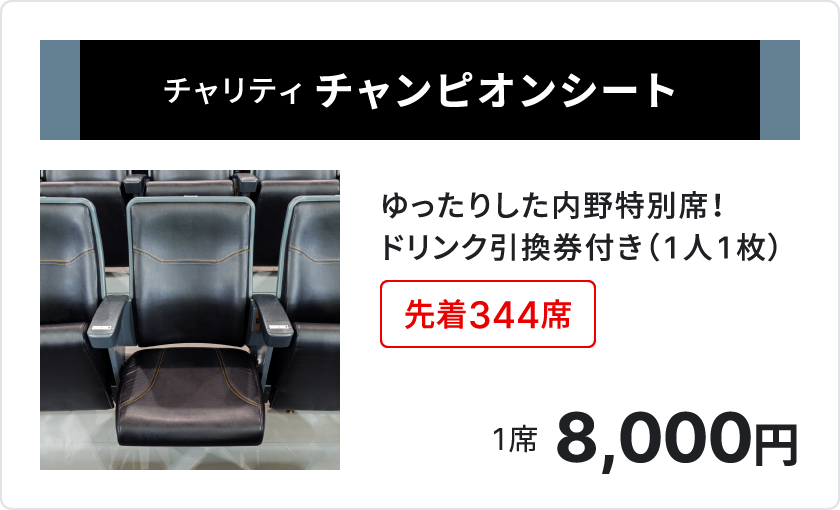 チャリティ チャンピオンシート、ゆったりした内野特別席、ドリンク引換券付き1人1枚、先着344席、1席8,000円、
