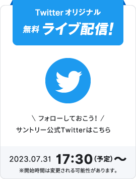 Twitterオリジナル無料ライブ配信！ フォローしておこう！ サントリー公式Twitterはこちら 2022.08.01 17:30（予定）～