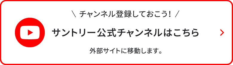 チャンネル登録しておこう、サントリー公式チャンネルはこちら、外部サイトに移動します
