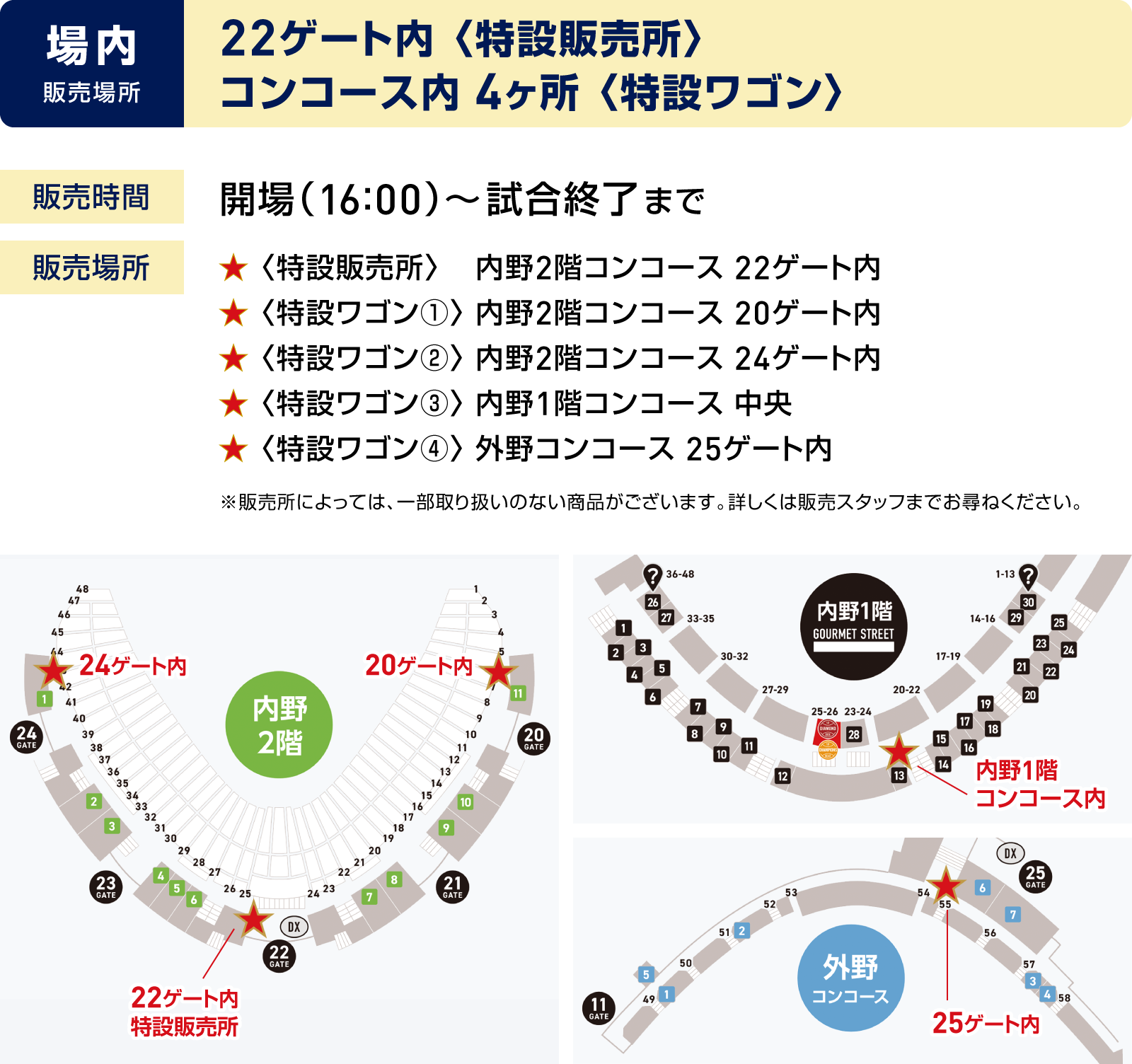 場内では、22ゲート内の特設販売所と、コンコース内4ヶ所の特設ワゴンで販売します、特設販売所は、内野2階コンコース22ゲート内、特設ワゴン4ヶ所は、内野2階コンコース20ゲート内、内野2階コンコース24ゲート内、内野1階コンコース中央、外野コンコース25ゲート内、となります、販売時間は、開場（16時00分）から試合終了まで、※販売所によっては、一部取り扱いのない商品がございます、詳しくは販売スタッフまでお尋ねください