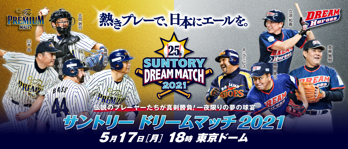 サントリー ドリームマッチ2021 5月17日（月）18時 東京ドーム 熱きプレーで、日本にエールを。 伝説のプレーヤーたちが真剣勝負！一夜限りの夢の球宴