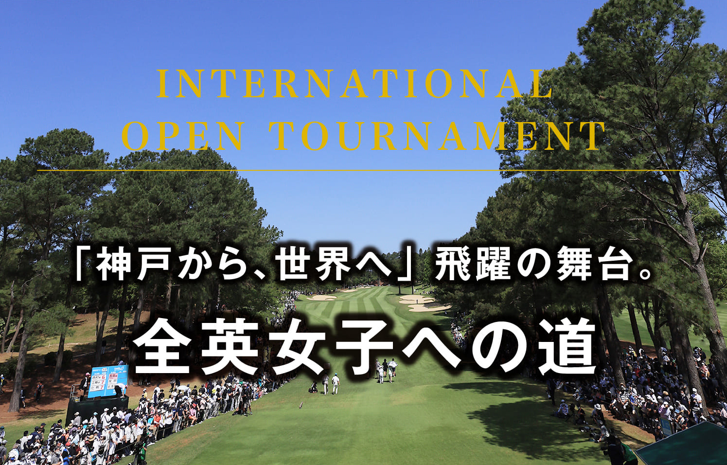 INTERNATIONAL OPEN TOURNAMENT 「神戸から、世界へ」 飛躍の舞台。全英女子への道